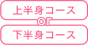 上半身コースor下半身コース