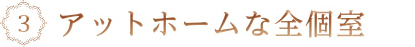 アットホームな全個室