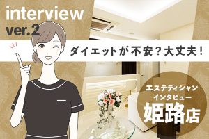 姫路で痩身エステをお探しの方へ！サロンスタッフインタビュー