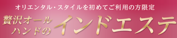 オリエンタルスタイルを初めてご利用の方限定『贅沢オールハンドのインドエステ』