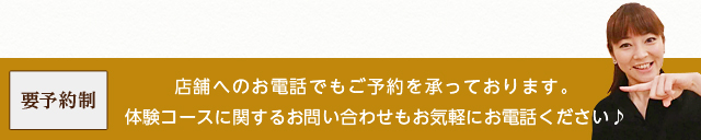 ＜要予約制＞店舗へのお電話でもご予約承っております。体験コースに関するお問い合わせもお気軽にお電話ください♪