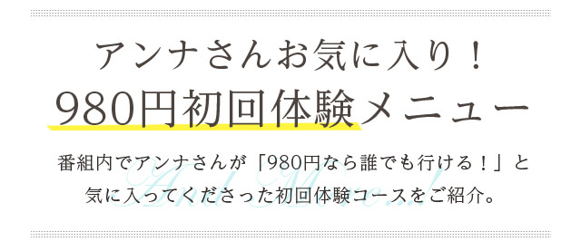 アンナさんお気に入り！980円初回体験メニュー