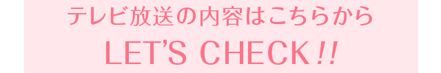 テレビ放送の内容はこちらからLET'S CHECK!!